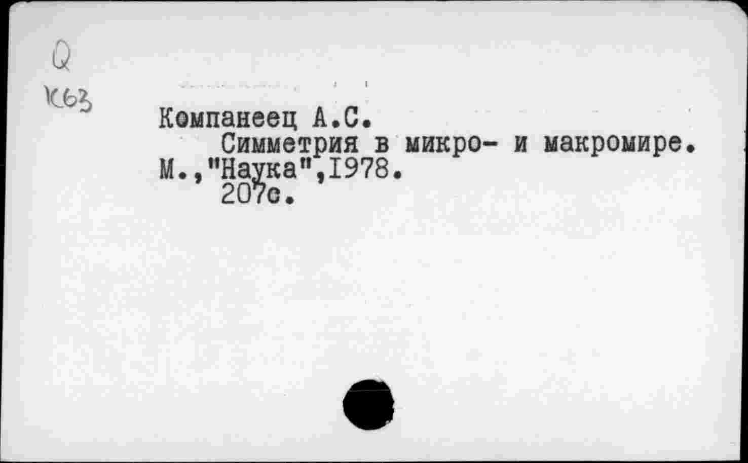 ﻿Компанеец А.С.
Симметрия в микро- и макромире.
М.,"На^ка",1978.